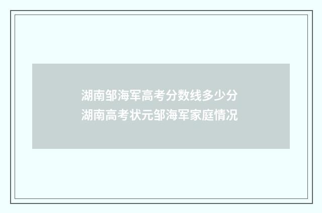 湖南邹海军高考分数线多少分 湖南高考状元邹海军家庭情况