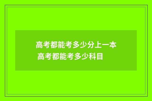 高考都能考多少分上一本 高考都能考多少科目
