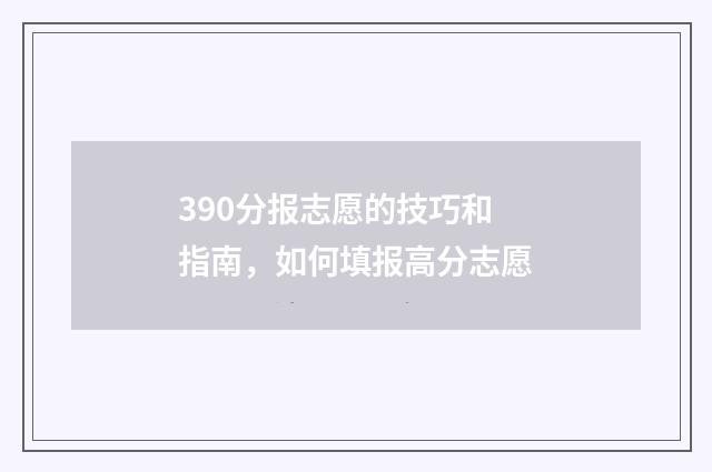 390分报志愿的技巧和指南，如何填报高分志愿