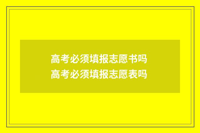 高考必须填报志愿书吗 高考必须填报志愿表吗