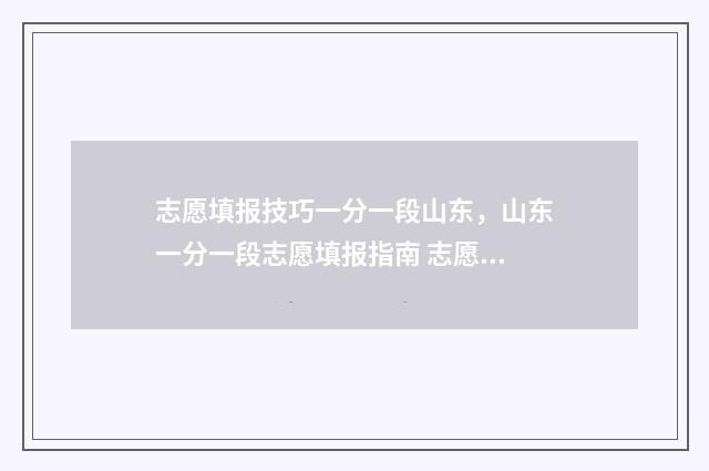 志愿填报技巧一分一段山东，山东一分一段志愿填报指南 志愿填报技巧精选