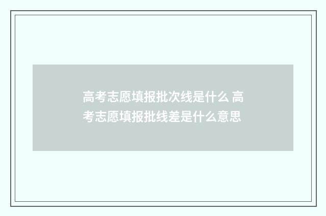 高考志愿填报批次线是什么 高考志愿填报批线差是什么意思