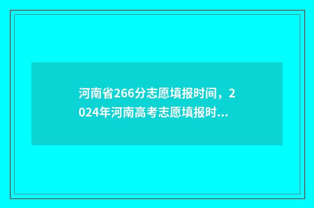 河南省266分志愿填报时间,2024年河南高考志愿填报时间公布 2021河南填志愿