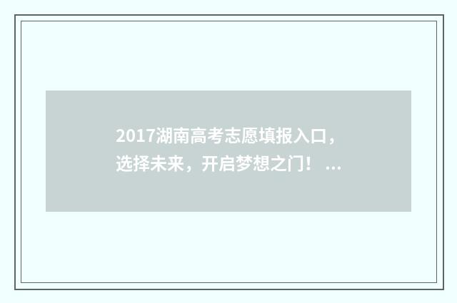 2017湖南高考志愿填报入口，选择未来，开启梦想之门！ 2017年湖南高考理科
