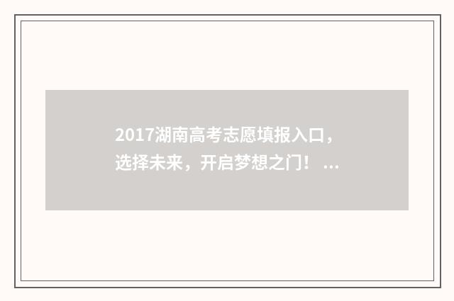 2017湖南高考志愿填报入口，选择未来，开启梦想之门！ 2017年湖南高考理科