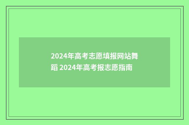 2024年高考志愿填报网站舞蹈 2024年高考报志愿指南