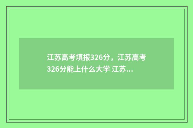 江苏高考填报326分,江苏高考326分能上什么大学 江苏高考填报326分怎么填