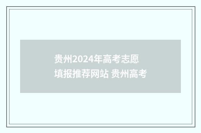 贵州2024年高考志愿填报推荐网站 贵州高考
