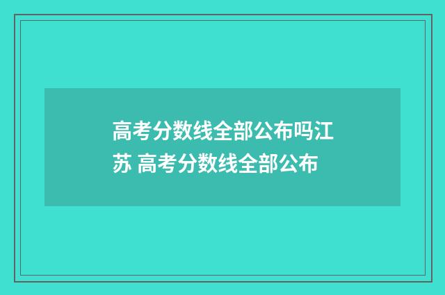 高考分数线全部公布吗江苏 高考分数线全部公布