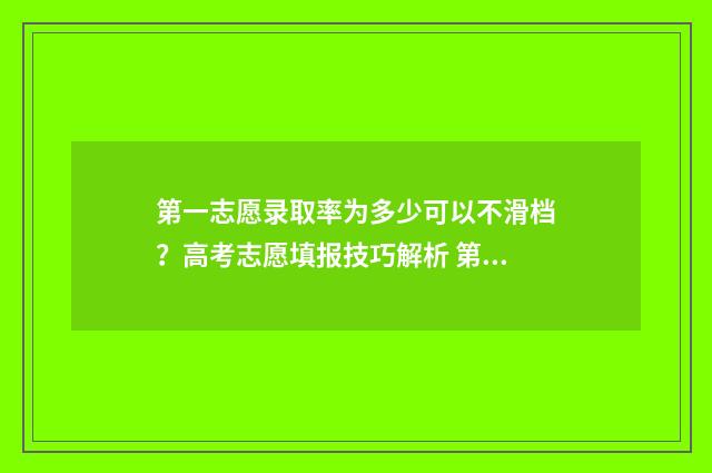 第一志愿录取率为多少可以不滑档？高考志愿填报技巧解析 第一志愿录取率要比其他高吗