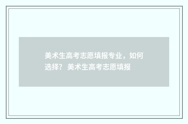 美术生高考志愿填报专业,如何选择? 美术生高考志愿填报