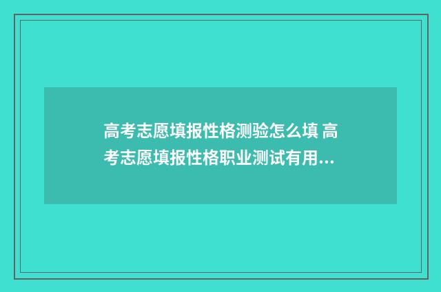 高考志愿填报性格测验怎么填 高考志愿填报性格职业测试有用吗