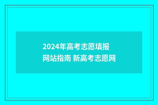 2024年高考志愿填报网站指南 新高考志愿网