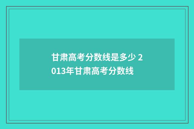 甘肃高考分数线是多少 2013年甘肃高考分数线