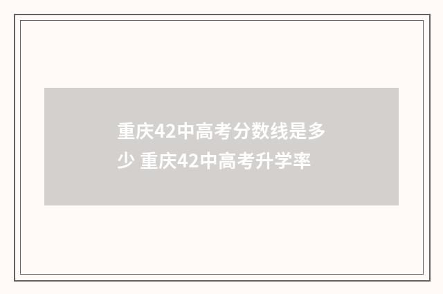 重庆42中高考分数线是多少 重庆42中高考升学率