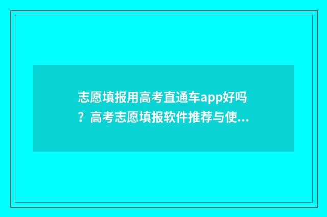 志愿填报用高考直通车app好吗？高考志愿填报软件推荐与使用建议 志愿填报高考时间