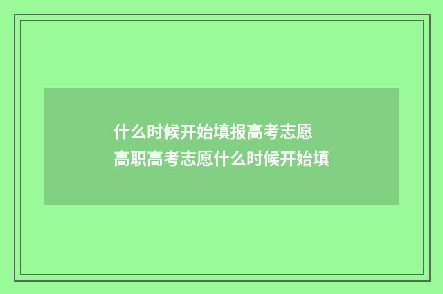 什么时候开始填报高考志愿 高职高考志愿什么时候开始填