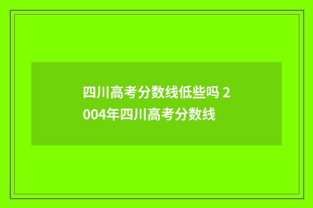 四川高考分数线低些吗 2004年四川高考分数线