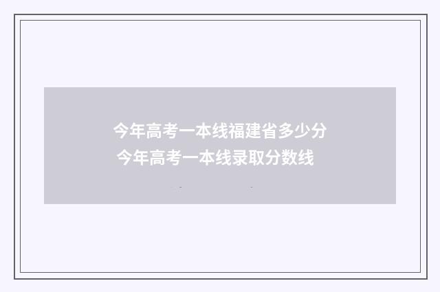 今年高考一本线福建省多少分 今年高考一本线录取分数线