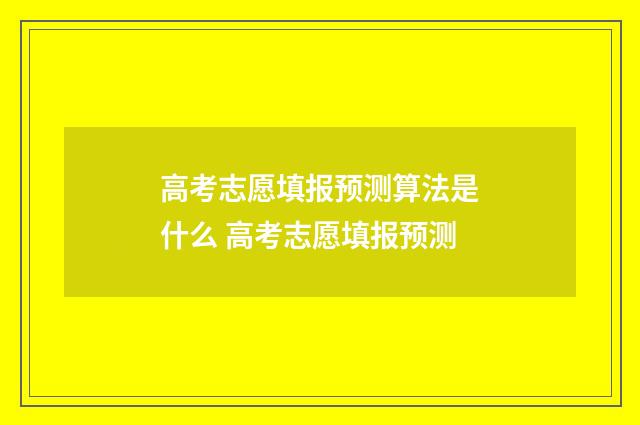 高考志愿填报预测算法是什么 高考志愿填报预测