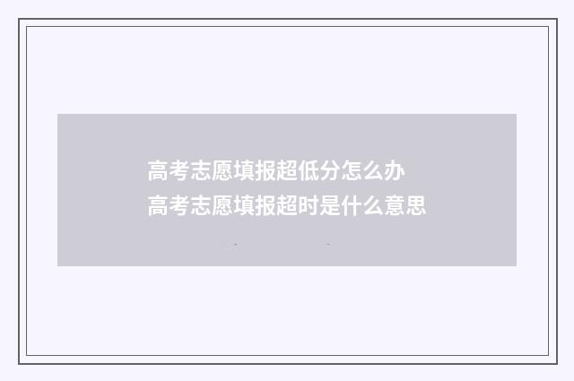 高考志愿填报超低分怎么办 高考志愿填报超时是什么意思