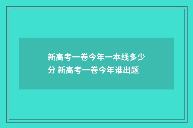 新高考一卷今年一本线多少分 新高考一卷今年谁出题