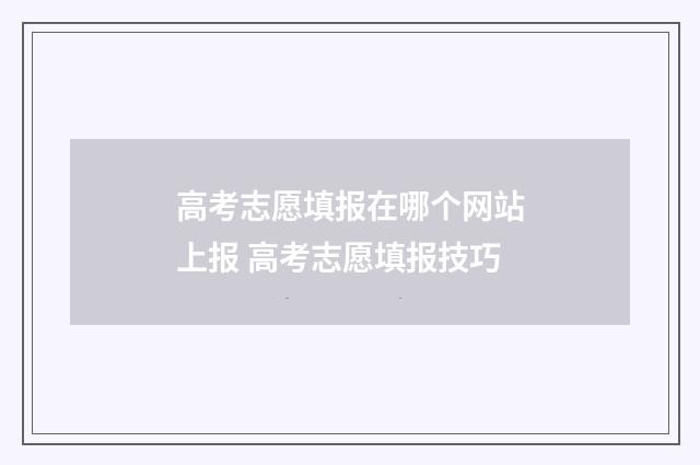 高考志愿填报在哪个网站上报 高考志愿填报技巧