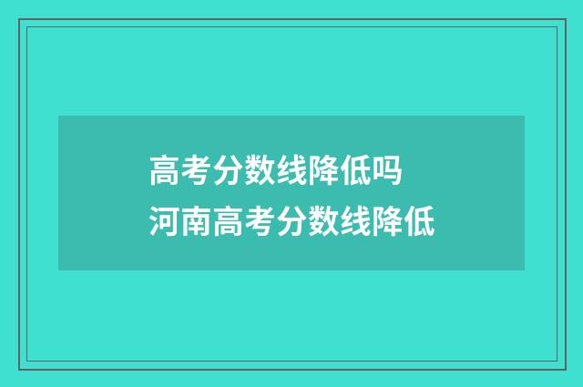 高考分数线降低吗 河南高考分数线降低