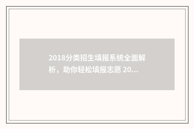 2018分类招生填报系统全面解析，助你轻松填报志愿 2021年分类招生院校有哪些