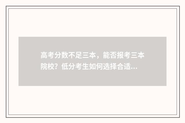 高考分数不足三本，能否报考三本院校？低分考生如何选择合适的院校？ 高考分数不够可以上大学吗