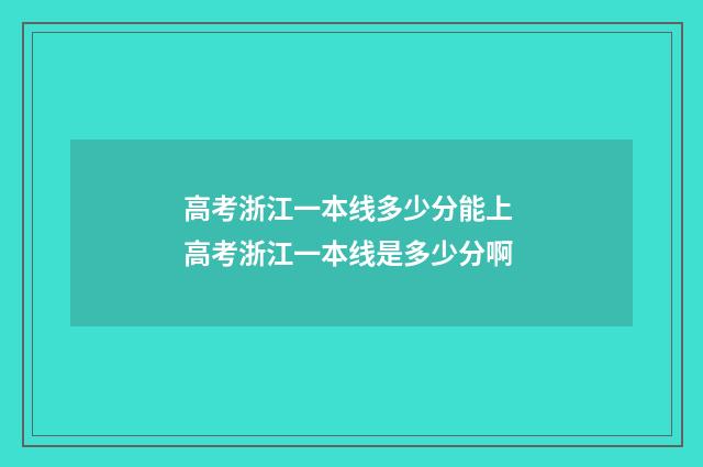 高考浙江一本线多少分能上 高考浙江一本线是多少分啊