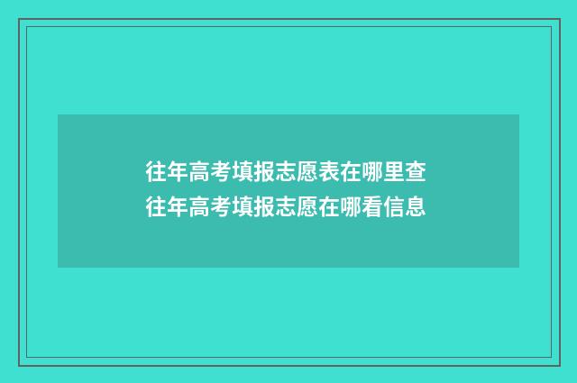 往年高考填报志愿表在哪里查 往年高考填报志愿在哪看信息