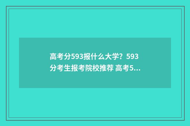 高考分593报什么大学?593分考生报考院校推荐 高考593分可以上985吗