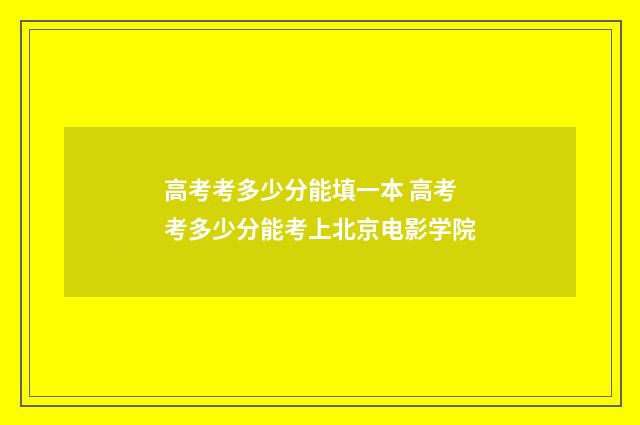 高考考多少分能填一本 高考考多少分能考上北京电影学院