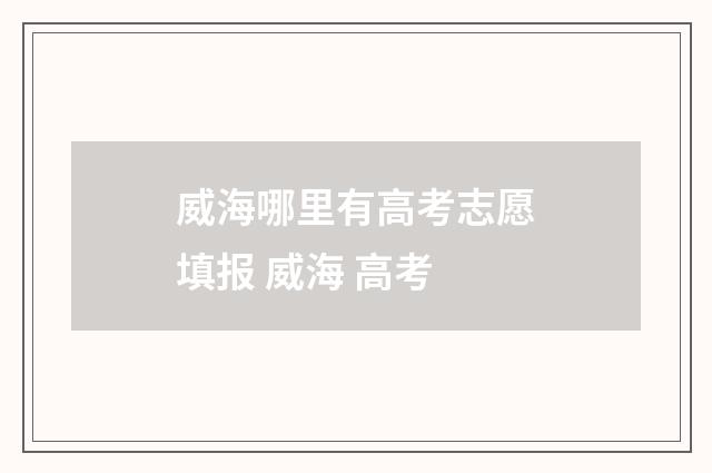 威海哪里有高考志愿填报 威海 高考