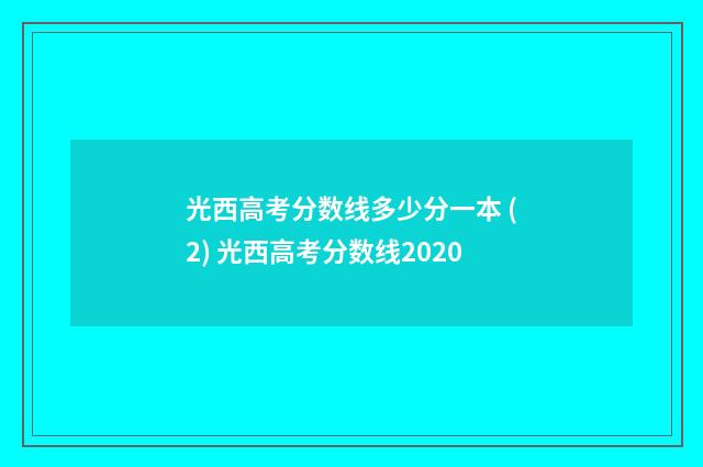 光西高考分数线多少分一本 (2) 光西高考分数线2020