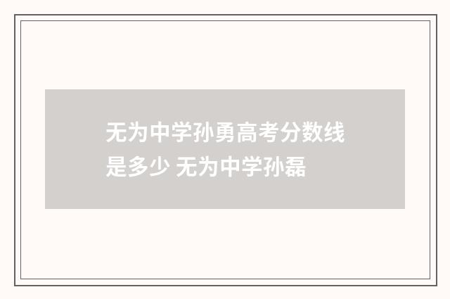 无为中学孙勇高考分数线是多少 无为中学孙磊