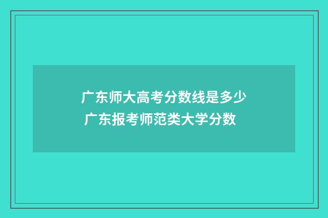 广东师大高考分数线是多少 广东报考师范类大学分数