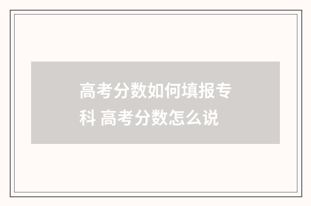 高考分数如何填报专科 高考分数怎么说