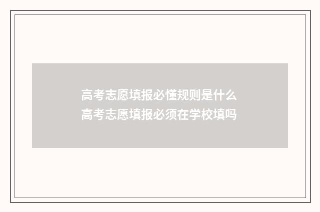 高考志愿填报必懂规则是什么 高考志愿填报必须在学校填吗