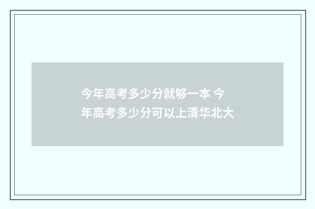 今年高考多少分就够一本 今年高考多少分可以上清华北大