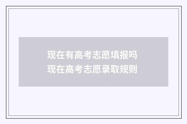 现在有高考志愿填报吗 现在高考志愿录取规则