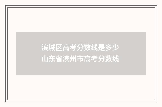 滨城区高考分数线是多少 山东省滨州市高考分数线