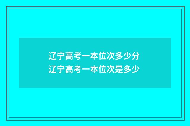 辽宁高考一本位次多少分 辽宁高考一本位次是多少