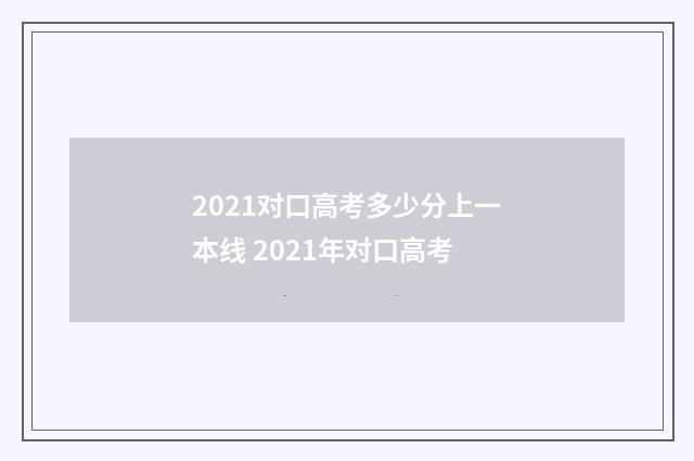 2021对口高考多少分上一本线 2021年对口高考