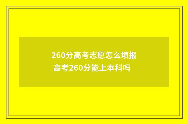 260分高考志愿怎么填报 高考260分能上本科吗
