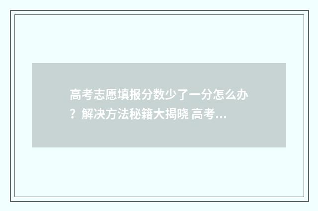 高考志愿填报分数少了一分怎么办？解决方法秘籍大揭晓 高考报志愿技巧与方法