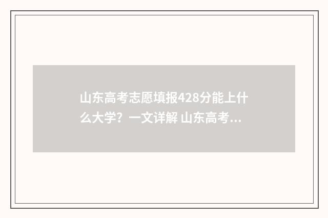 山东高考志愿填报428分能上什么大学?一文详解 山东高考志愿填报模板