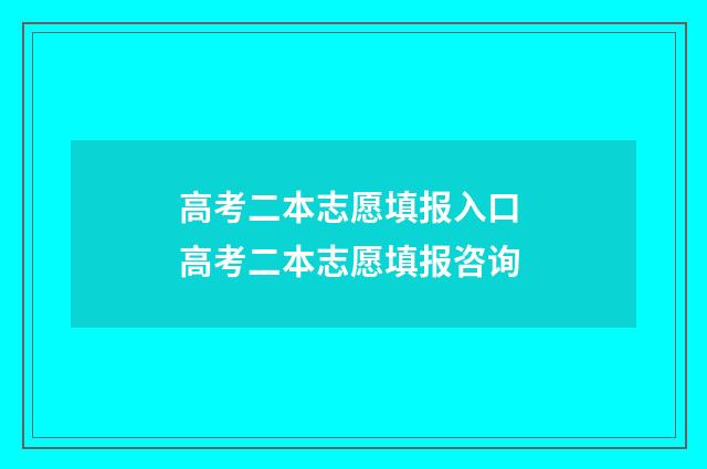 高考二本志愿填报入口 高考二本志愿填报咨询