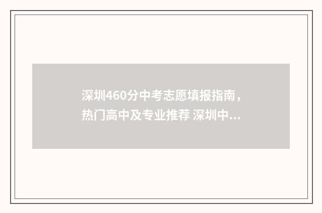 深圳460分中考志愿填报指南，热门高中及专业推荐 深圳中考分数460怎么折算